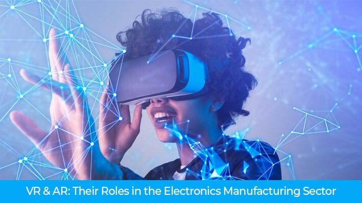 VR & AR: Their Roles in the Electronics Manufacturing Sector